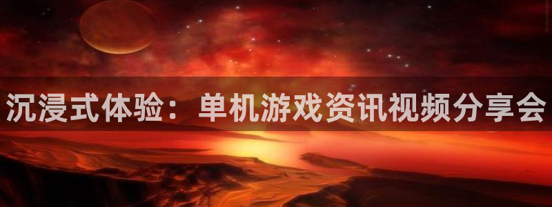 辉达娱乐开户测速：沉浸式体验：单机游戏资讯视频分享会