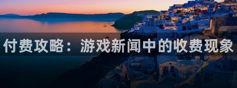 辉达娱乐注册：付费攻略：游戏新闻中的收费现象