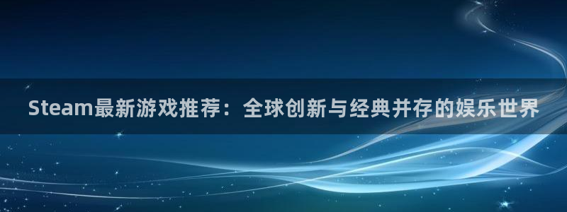 辉达娱乐登陆：Steam最新游戏推荐：全球创新与经典并存的娱