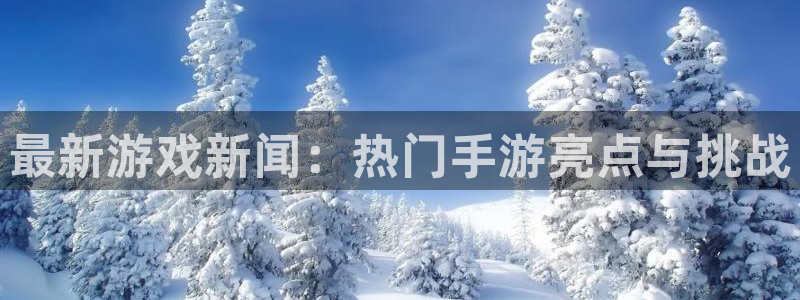 辉达娱乐官网登录：最新游戏新闻：热门手游亮点与挑战