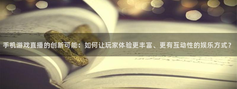 辉达娱乐注册平台：手机游戏直播的创新可能：如何让玩家体验更丰