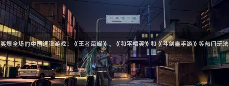 辉达娱乐网页登录入口：笑爆全场的中国逗弹游戏：《王者荣耀》、